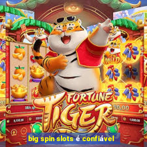 big spin slots é confiável