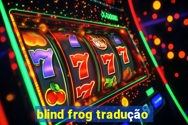 blind frog tradução