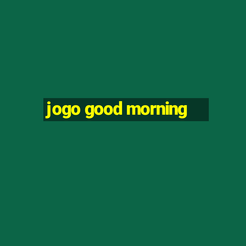 jogo good morning