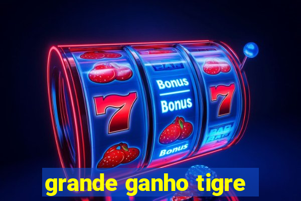 grande ganho tigre