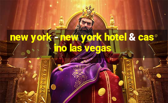 new york - new york hotel & casino las vegas