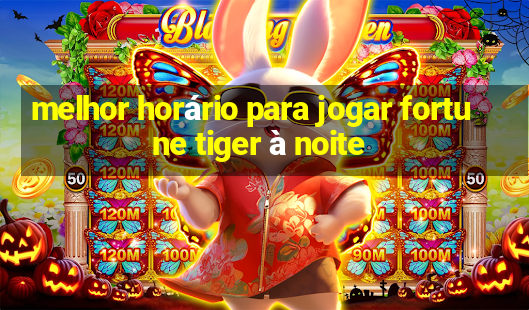 melhor horário para jogar fortune tiger à noite