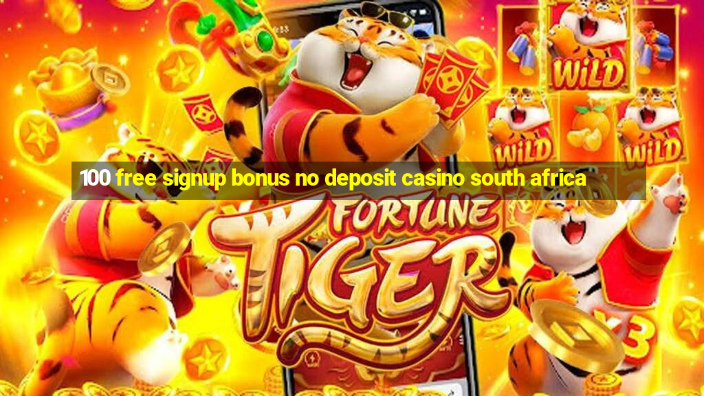 100 free signup bonus no deposit casino south africa