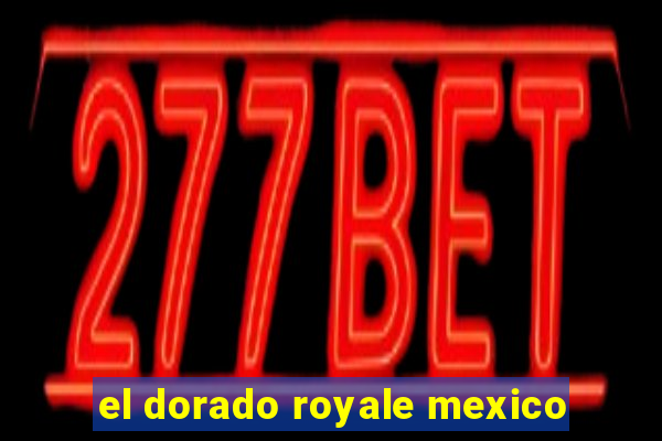 el dorado royale mexico