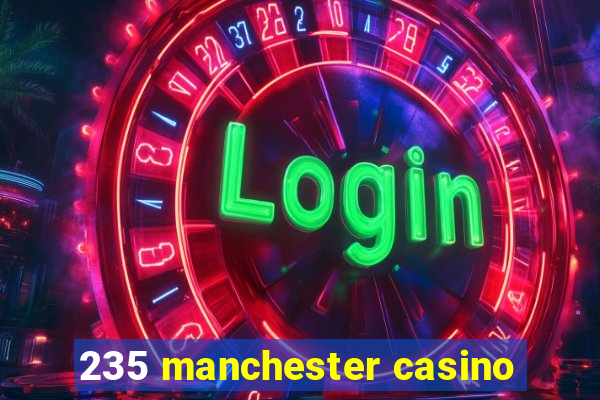 235 manchester casino