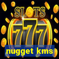 nugget kms