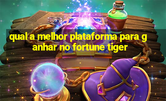 qual a melhor plataforma para ganhar no fortune tiger