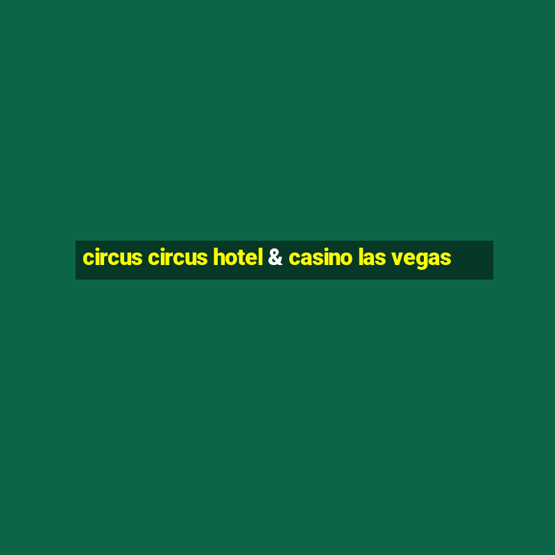 circus circus hotel & casino las vegas