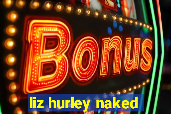 liz hurley naked