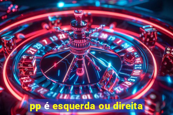 pp é esquerda ou direita