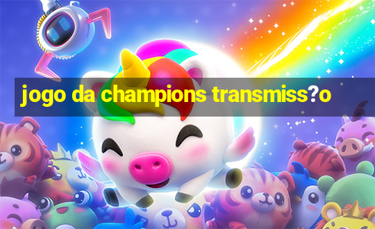 jogo da champions transmiss?o