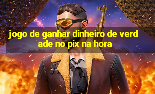 jogo de ganhar dinheiro de verdade no pix na hora