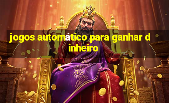 jogos automático para ganhar dinheiro