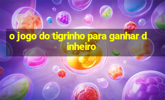 o jogo do tigrinho para ganhar dinheiro