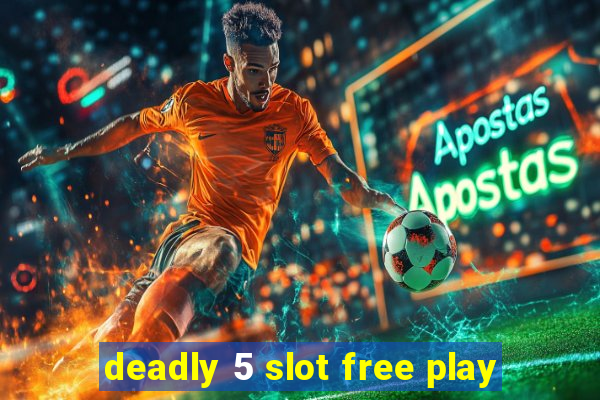 deadly 5 slot free play