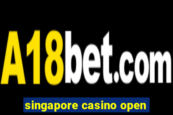 singapore casino open