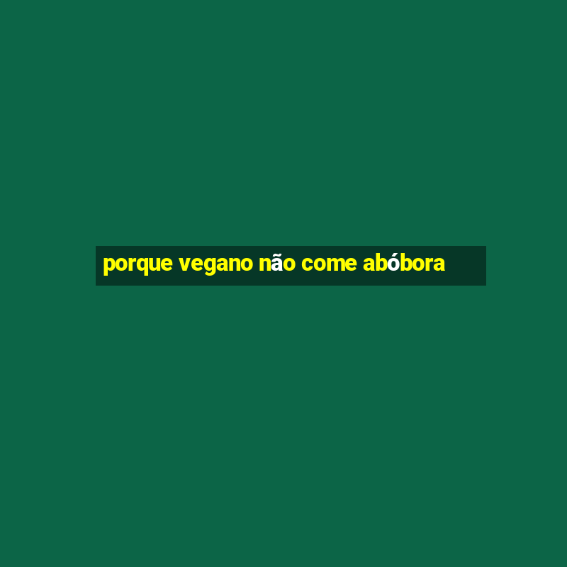 porque vegano não come abóbora