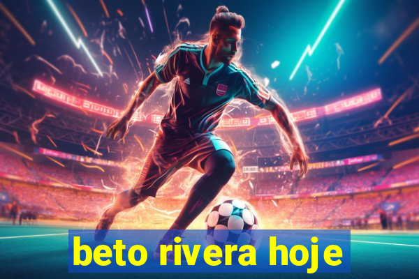 beto rivera hoje