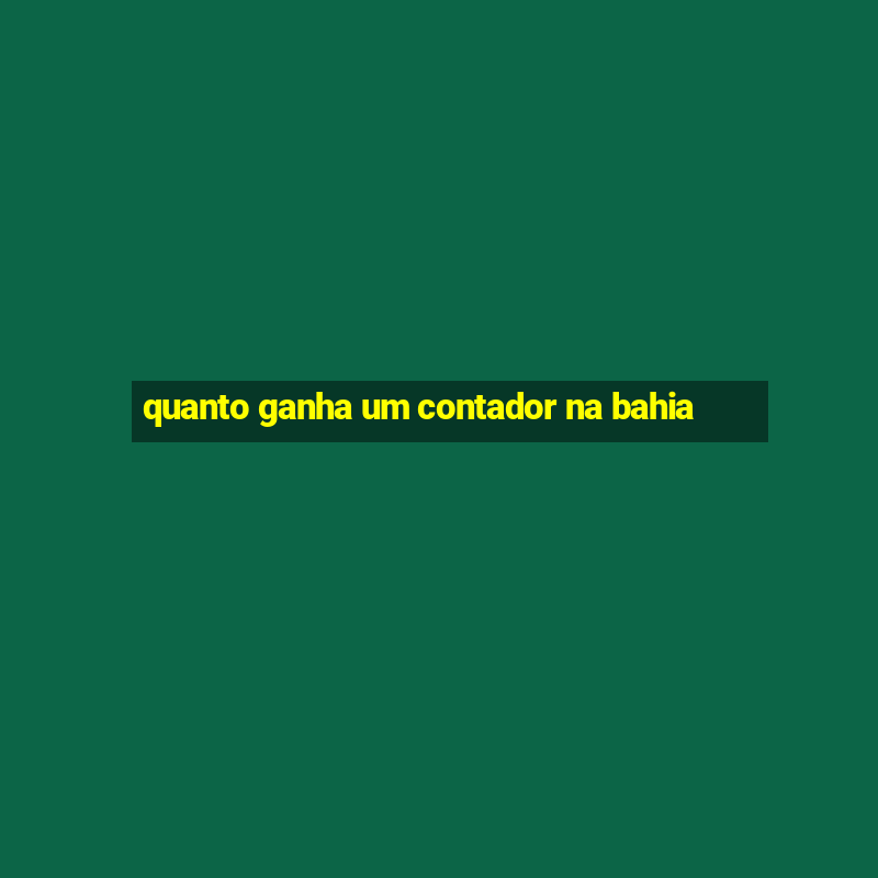 quanto ganha um contador na bahia