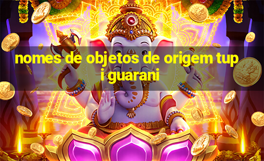 nomes de objetos de origem tupi guarani