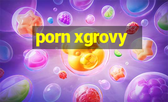 porn xgrovy