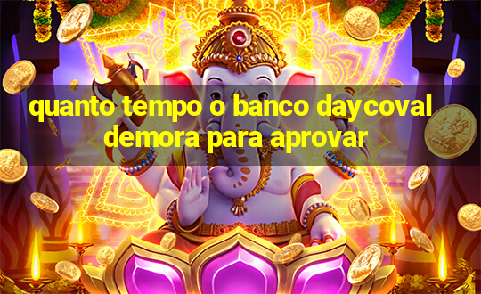 quanto tempo o banco daycoval demora para aprovar