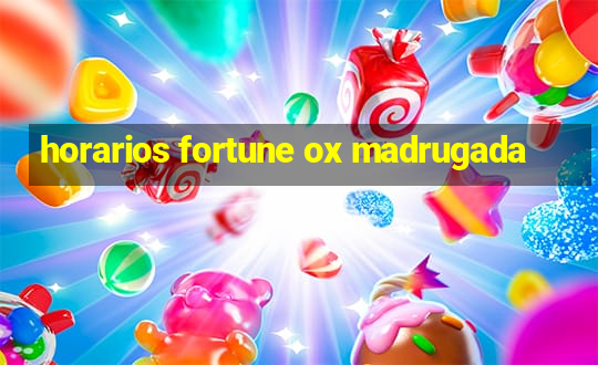 horarios fortune ox madrugada