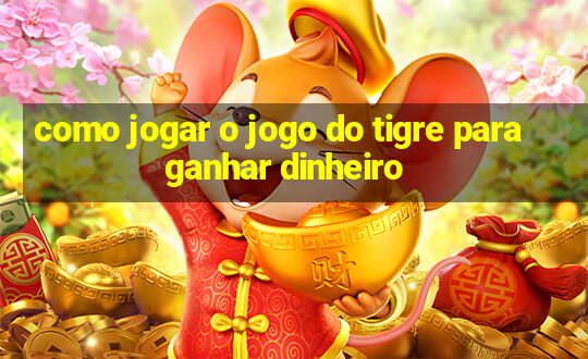 como jogar o jogo do tigre para ganhar dinheiro