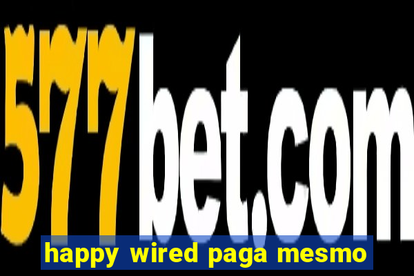 happy wired paga mesmo