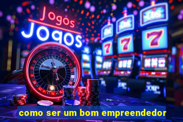 como ser um bom empreendedor