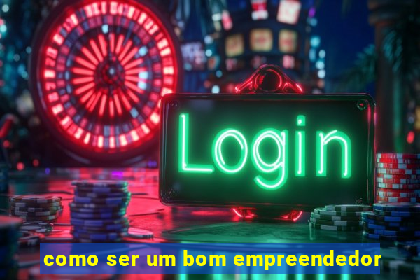 como ser um bom empreendedor