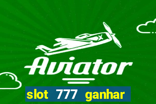 slot 777 ganhar dinheiro de verdade