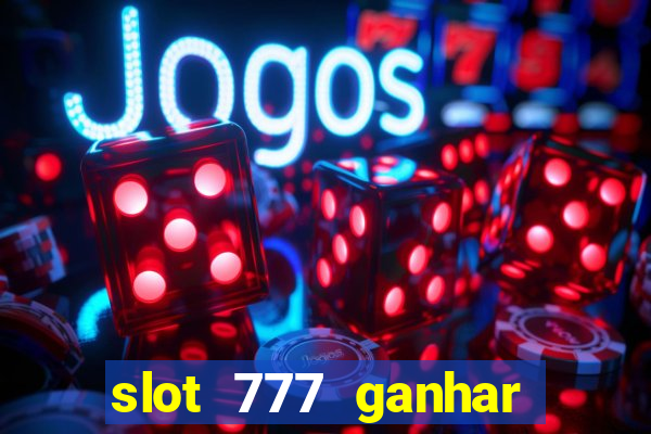 slot 777 ganhar dinheiro de verdade