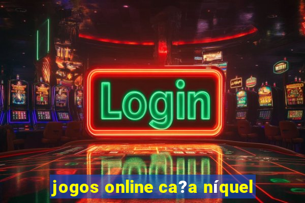 jogos online ca?a níquel