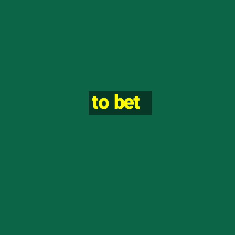 to bet