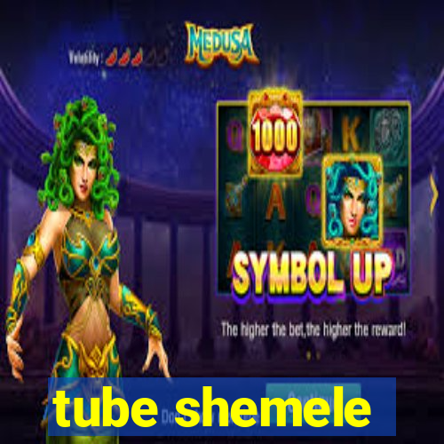 tube shemele