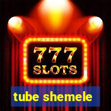 tube shemele