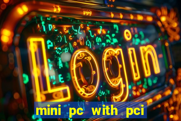 mini pc with pci express slot