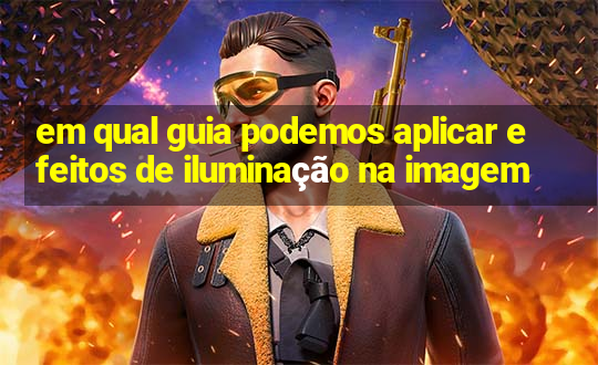 em qual guia podemos aplicar efeitos de iluminação na imagem