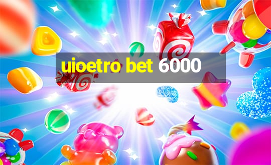 uioetro bet 6000