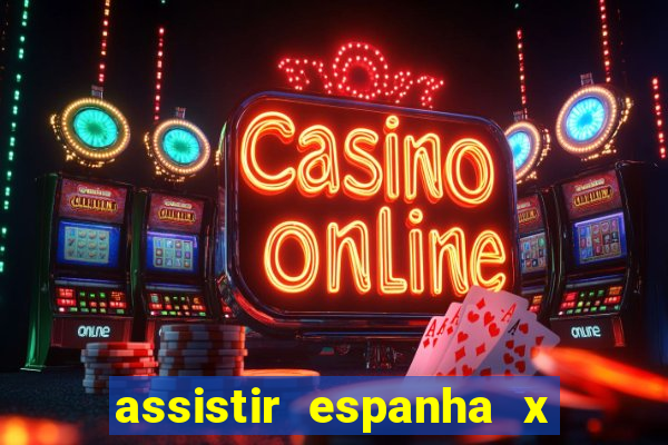 assistir espanha x alemanha ao vivo