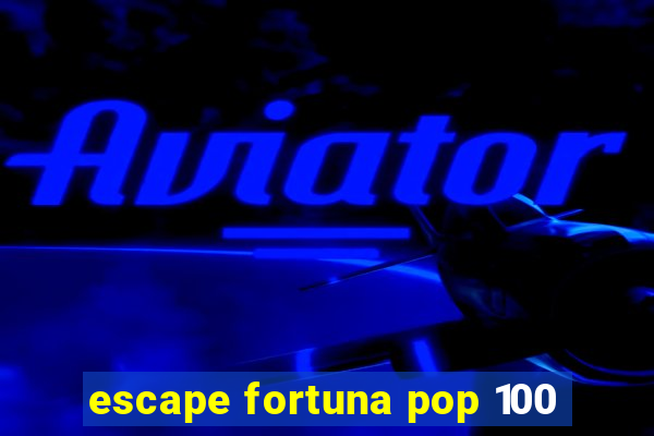 escape fortuna pop 100