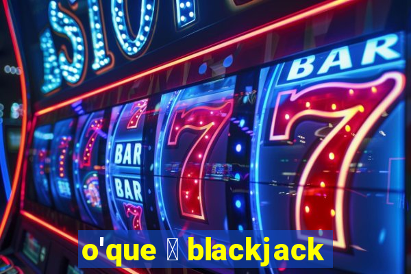 o'que 茅 blackjack