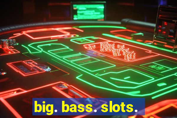 big. bass. slots.