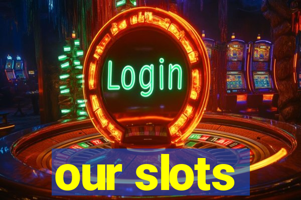 our slots