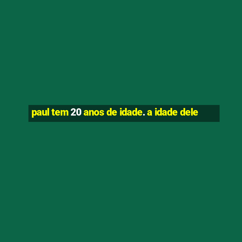 paul tem 20 anos de idade. a idade dele