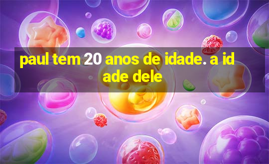 paul tem 20 anos de idade. a idade dele