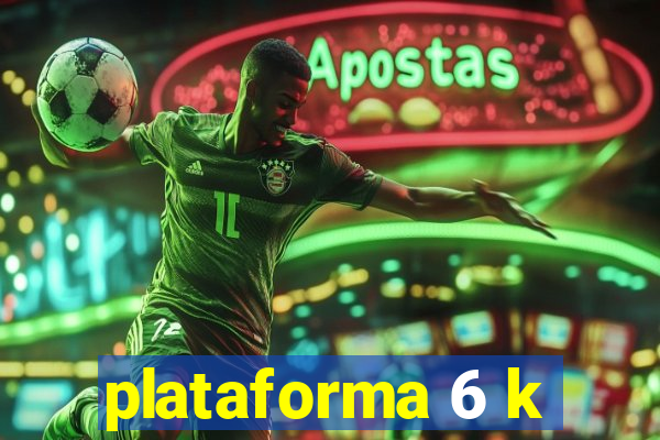 plataforma 6 k