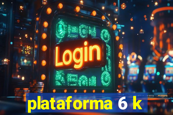 plataforma 6 k