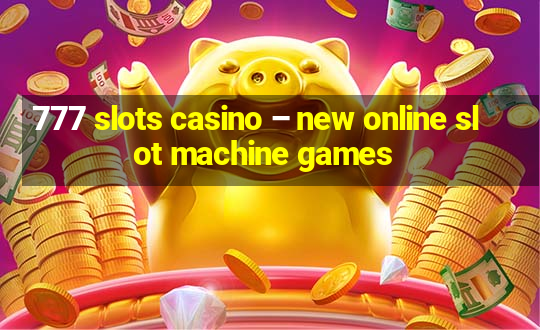 777 slots casino – new online slot machine games